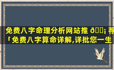 免费八字命理分析网站推 🐡 荐「免费八字算命详解,详批您一生的命运」